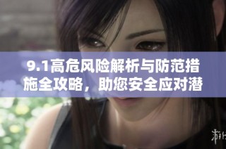 9.1高危風險解析與防范措施全攻略，助您安全應對潛在威脅