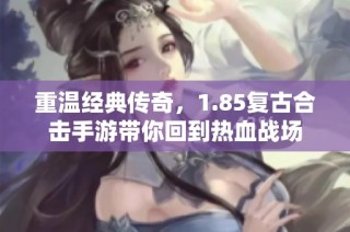 重溫經(jīng)典傳奇，1.85復(fù)古合擊手游帶你回到熱血戰(zhàn)場(chǎng)