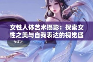 女性人體藝術攝影：探索女性之美與自我表達的視覺盛宴