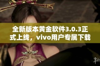 全新版本黃金軟件3.0.3正式上線，vivo用戶專屬下載指南