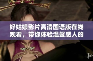 好姑娘影片高清國語版在線觀看，帶你體驗溫馨感人的故事情節