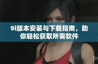 9i版本安裝與下載指南，助你輕松獲取所需軟件