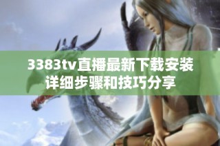 3383tv直播最新下載安裝詳細步驟和技巧分享