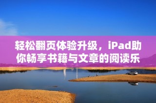 輕松翻頁體驗升級，iPad助你暢享書籍與文章的閱讀樂趣