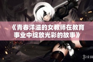 《青春洋溢的女教師在教育事業中綻放光彩的故事》