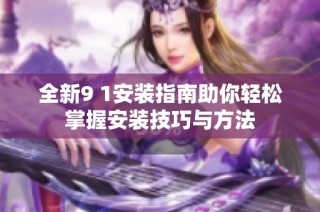 全新9 1安裝指南助你輕松掌握安裝技巧與方法