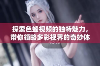 探索色蜂視頻的獨特魅力，帶你領略多彩視界的奇妙體驗