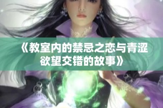 《教室內(nèi)的禁忌之戀與青澀欲望交錯的故事》