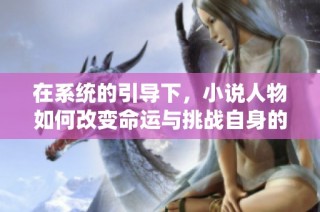 在系統(tǒng)的引導(dǎo)下，小說人物如何改變命運與挑戰(zhàn)自身的極限