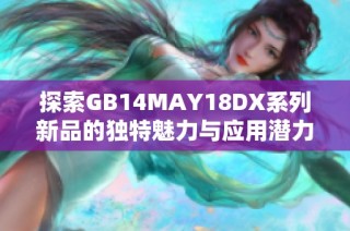 探索GB14MAY18DX系列新品的獨特魅力與應用潛力
