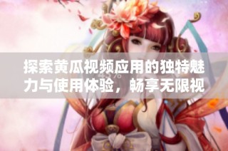 探索黃瓜視頻應用的獨特魅力與使用體驗，暢享無限視聽歡樂