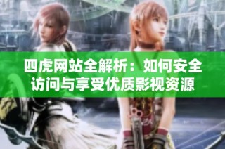 四虎網(wǎng)站全解析：如何安全訪問與享受優(yōu)質(zhì)影視資源