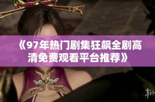 《97年熱門劇集狂飆全劇高清免費觀看平臺推薦》