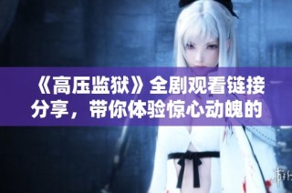 《高壓監獄》全劇觀看鏈接分享，帶你體驗驚心動魄的劇情與沖突
