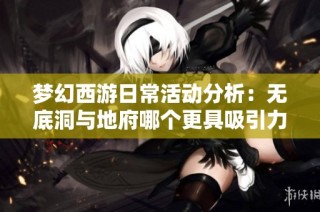 夢幻西游日常活動分析：無底洞與地府哪個更具吸引力