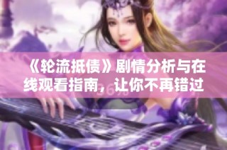 《輪流抵債》劇情分析與在線觀看指南，讓你不再錯過精彩片段