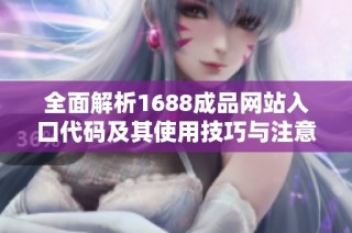 全面解析1688成品網站入口代碼及其使用技巧與注意事項