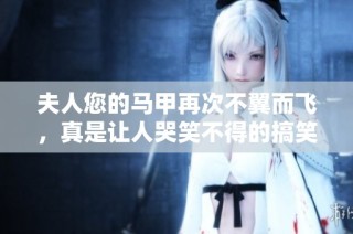夫人您的馬甲再次不翼而飛，真是讓人哭笑不得的搞笑事件