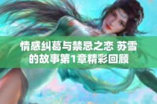 情感糾葛與禁忌之戀 蘇雪的故事第1章精彩回顧