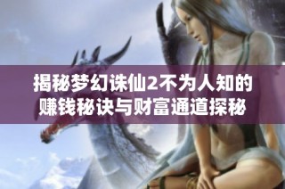 揭秘夢幻誅仙2不為人知的賺錢秘訣與財富通道探秘