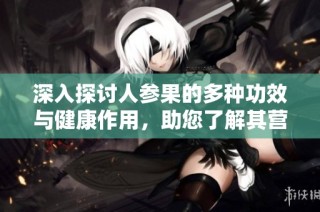 深入探討人參果的多種功效與健康作用，助您了解其營(yíng)養(yǎng)價(jià)值