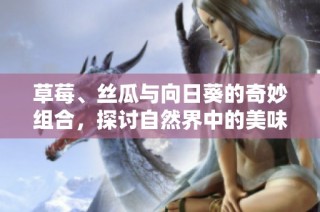 草莓、絲瓜與向日葵的奇妙組合，探討自然界中的美味與生機