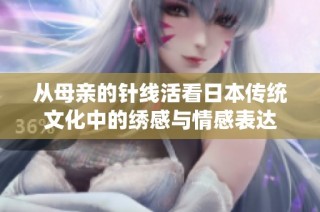從母親的針線活看日本傳統文化中的繡感與情感表達