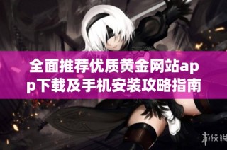 全面推薦優質黃金網站app下載及手機安裝攻略指南