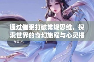 通過催眠打破常規思維，探索世界的奇幻旅程與心靈揭秘(1)