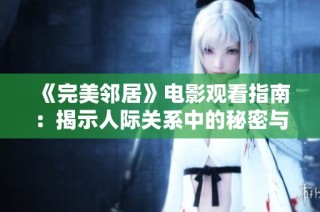 《完美鄰居》電影觀看指南：揭示人際關系中的秘密與沖突
