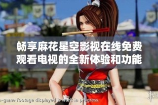 暢享麻花星空影視在線免費(fèi)觀看電視的全新體驗(yàn)和功能揭秘