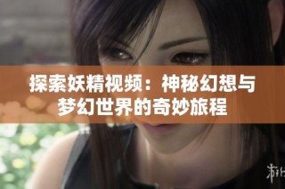 探索妖精視頻：神秘幻想與夢幻世界的奇妙旅程