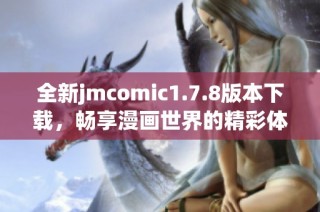全新jmcomic1.7.8版本下載，暢享漫畫世界的精彩體驗和獨特功能