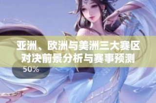 亞洲、歐洲與美洲三大賽區對決前景分析與賽事預測