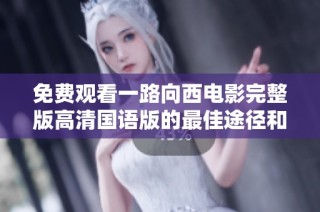 免費觀看一路向西電影完整版高清國語版的最佳途徑和相關(guān)信息