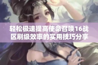 輕松極速提高使命召喚16戰(zhàn)區(qū)刷級效率的實用技巧分享