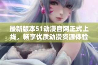 最新版本51動漫官網正式上線，暢享優質動漫資源體驗