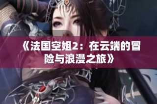 《法國空姐2：在云端的冒險與浪漫之旅》