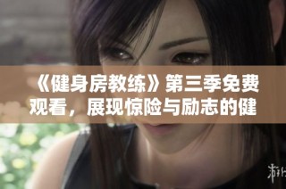 《健身房教練》第三季免費觀看，展現驚險與勵志的健身之旅