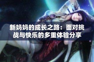 新媽媽的成長之路：面對挑戰與快樂的多重體驗分享