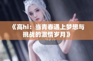 《高h(yuǎn)i：當(dāng)青春遇上夢想與挑戰(zhàn)的激情歲月》