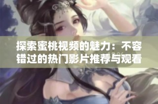 探索蜜桃視頻的魅力：不容錯過的熱門影片推薦與觀看指南