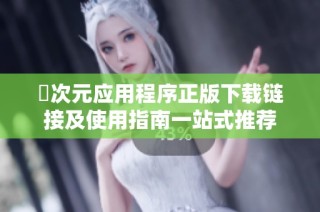 囧次元應(yīng)用程序正版下載鏈接及使用指南一站式推薦