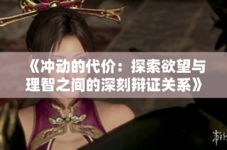 《沖動的代價：探索欲望與理智之間的深刻辯證關系》