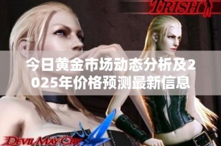 今日黃金市場動態(tài)分析及2025年價格預(yù)測最新信息