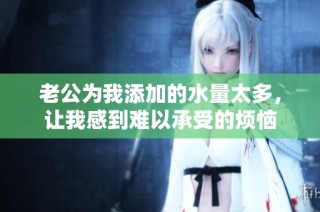 老公為我添加的水量太多，讓我感到難以承受的煩惱