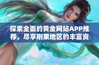 探索全面的黃金網(wǎng)站APP推薦，盡享剛果地區(qū)的豐富資源與服務體驗