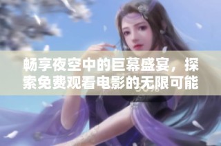 暢享夜空中的巨幕盛宴，探索免費觀看電影的無限可能