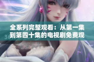 全系列完整觀看：從第一集到第四十集的電視劇免費觀看平臺推薦