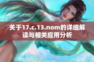 關于17.c.13.nom的詳細解讀與相關應用分析